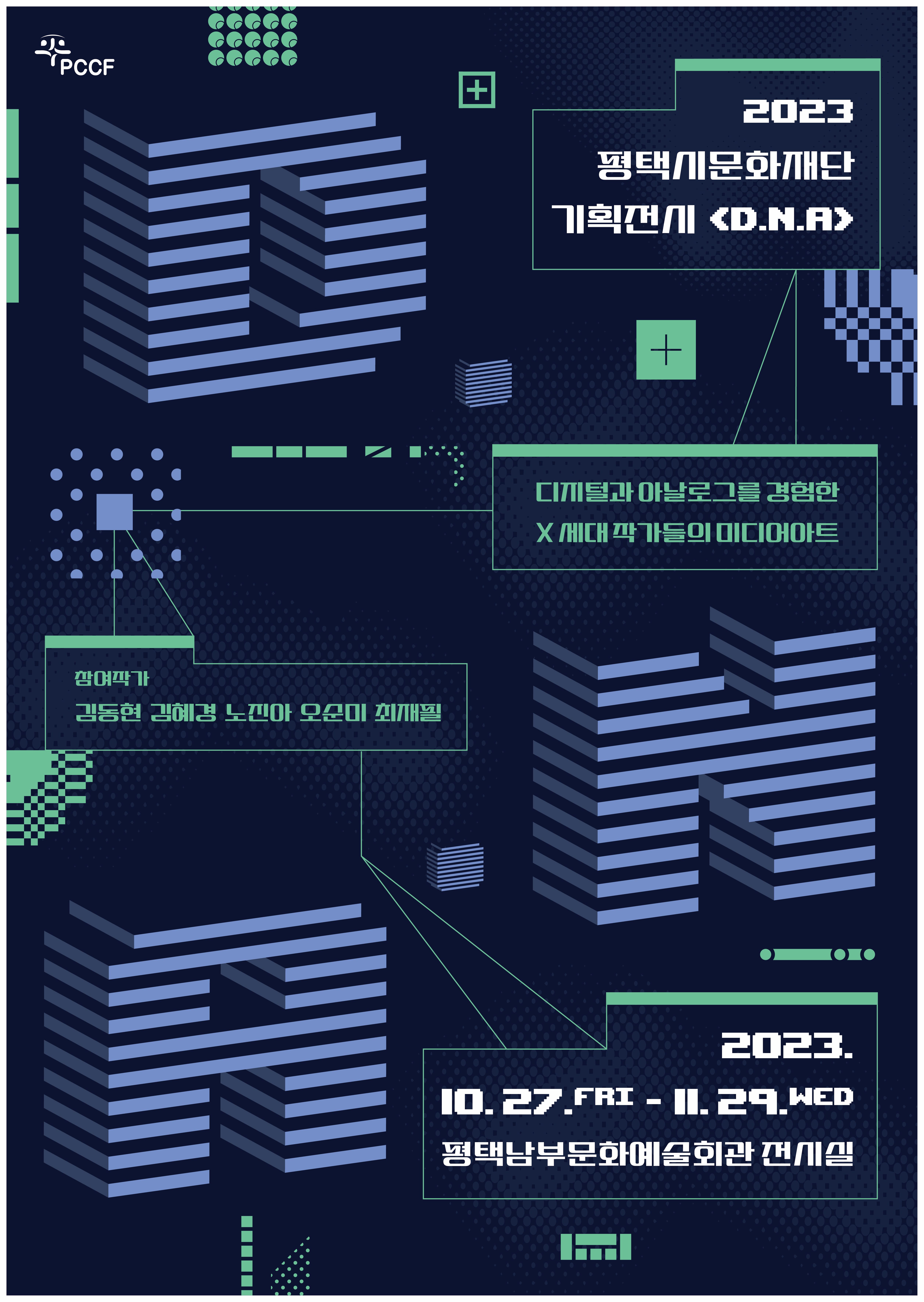 PCCF 2023 평택시문화재단 기획전시 <D.N.A>
디지털과 아날로그를 경험한 X세대 작가들의 미디어아트
참여작가 김동현  김혜경  노진아  오순미  최재필 
2023. 10. 27. FRI- 11. 29. WED 평택남부문화예술회관 전시실