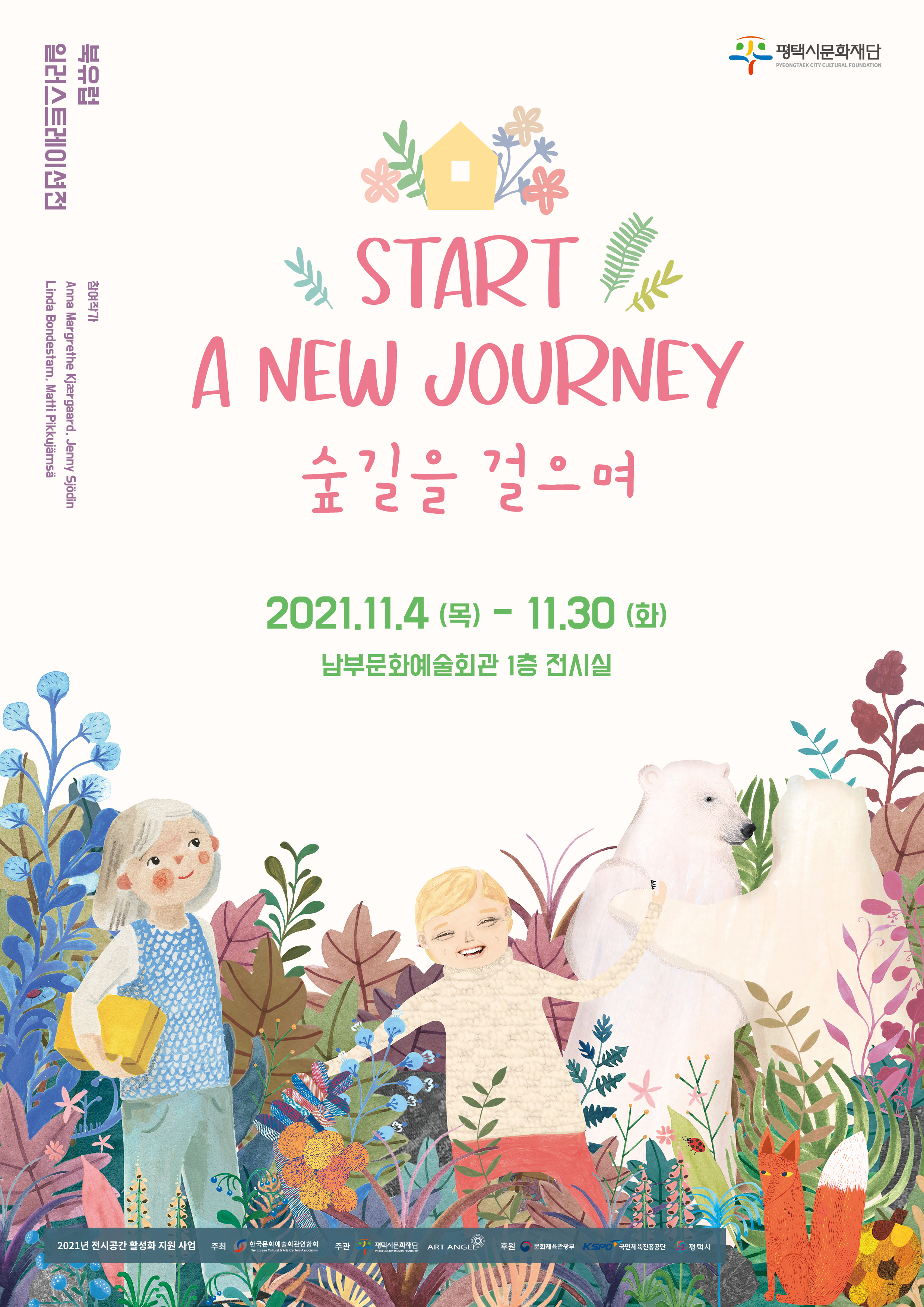 북유럽일러스트레이션전 start a new journey 숲길을 걸으며 2021. 11. 4.(목) -11. 30. (화) 남부문화예술회관 1층 전시실 2021년 전시공간 활성화 지원사업 주최 한국문화예술회관연합회 주관 평택시문화재단 art angel 후원 문화체육관광부 국민체육진흥공단 평택시
