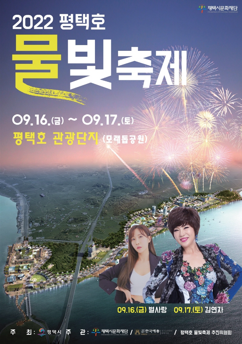 2022 평택호 물빛축제   / 평택시문화재단
09.16.(금) ~ 09.17.(토)
평택호 관광단지 (모래톱공원)

09.16.(금) 별사랑  09.17.(토) 김연자

주최 : 평택시  주관 : 평택시문화재단 / 사단법인한국예총 경기도연합회 평택지회 / 평택호 물빛축제 추진위원회