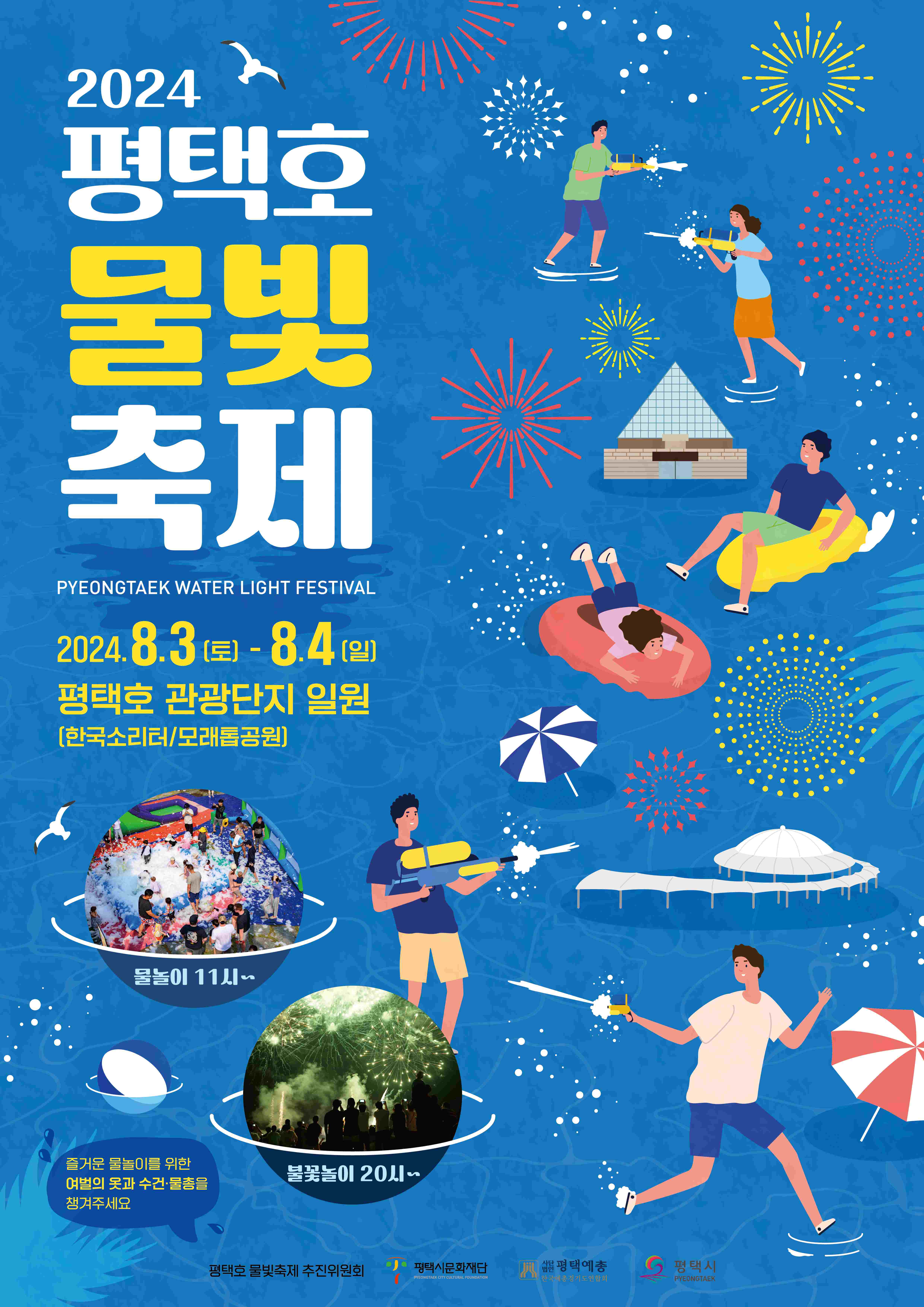 [2024 평택호 물빛축제] 
Pyeongtaek Water Light Festival

2024년 8월 3일(토) ~ 8월 4일(일)
평택호 관광단지 일원(한국소리터/모래톱공원)
물놀이 11시부터
물꽃놀이 20시부터

즐거운 물놀이를 위한 여벌의 옷과 수건, 물총을 챙겨주세요

평택호 물빛축제 추진위원회 / 평택시문화재단 / 사단법인 평택예총 / 평택시