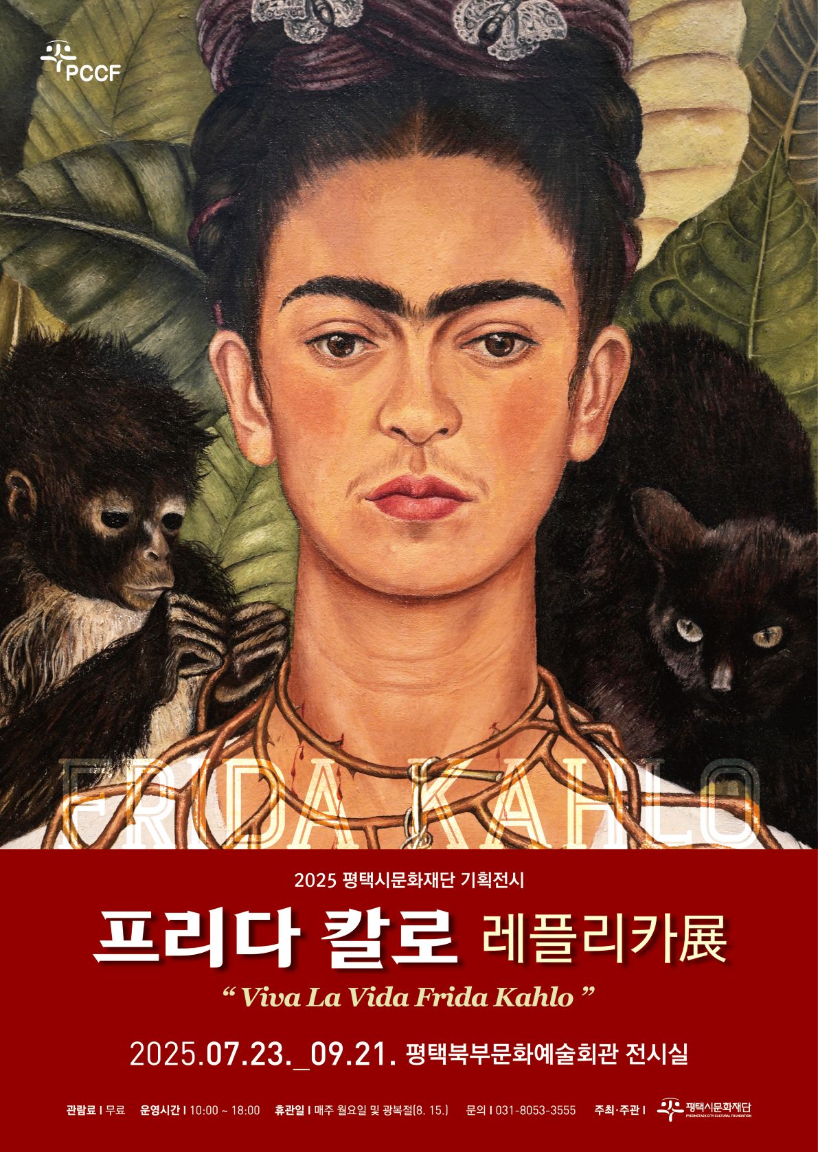 FRIDA KAHLO

프리다 칼로 레플리카展
“Viva La Vida Frida Kahlo”

2025.07.23._09.21. 평택북부문화예술회관 전시실

관람료 | 무료 
운영시간 | 10:00 ~ 18:00 
휴관일 | 매주 월요일 및 광복절(8. 15.) 
문의 | 031-8053-3555 
주최‧주관 | 평택시문화재단

※ 상세 내용은 추후 업로드 예정입니다.