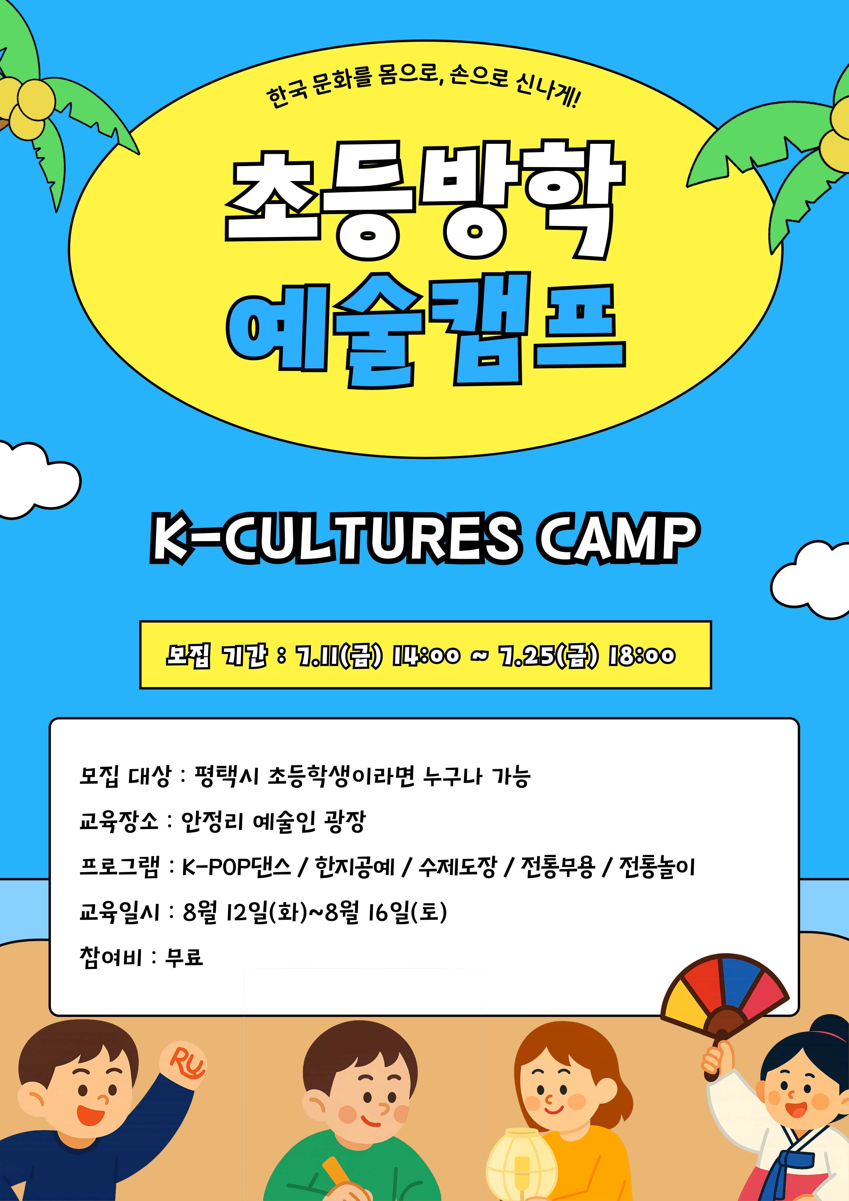 한국 문화를 몸으로, 손으로 신나게!
초등방학예술캠프 K-CULTURES CAMP모집 기간 : 7.11(금) 14:00 ~ 7.25(금) 18:00모집 대상 : 평택시 초등학생이라면 누구나 가능
교육장소 : 안정리 예술인 광장
프로그램 : K-POP댄스 / 한지공예 / 수제도장 / 전통무용 / 전통놀이
교육일시 : 8월 12일(화)~8월 16일(토)
참여비 : 무료