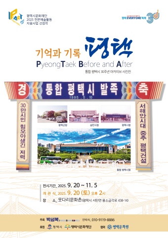 평택시문화재단

2025 전문예술활동

지원사업 선정작

 

평택에브리원축제30, 나의 평택 하나의 평택

 

기억과 기록 평택

PyeongTaek Before and After

통합 평택시 30주년 아카이브 사진전

 

2025년 9월 20일(토)~11월 5일(수)

개관식 9월 20일(토), 오후 2시

장소 : 웃다리문화촌

(평택시 서탄면 용소금각로 438-14)

 

주최/주관 : 박성복(문의 : 010-9119-8886)





후원 : 평택시, 평택시문화재단