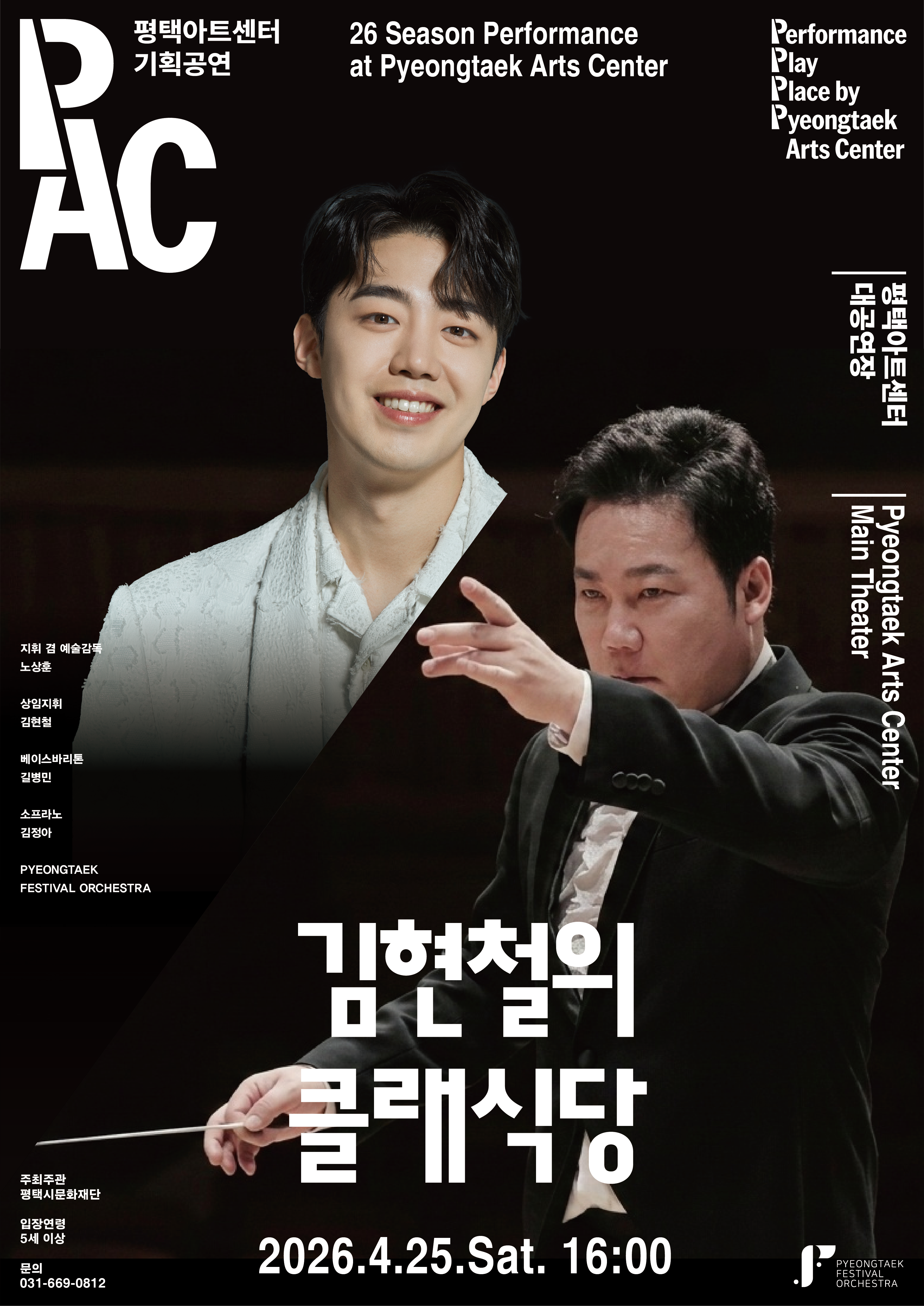 김현철의 클래식당 2026.4.25.Sat 16:00

주최주관 평택시문화재단 입장연령 5세이상 문의 031-889-0612

유쾌하면서도 깊이 있는 해설로 클래식을 풀어내는 김현철과
묵직하고 아름다운 목소리로 감동을 더하는 길병민
섬세한 해석과 음악의 깊이를 전달하는 노상훈
감동이 차려지는 클래식 풀코스를 평택아트센터에서 만나보세요


- 본 공연은 공연일 기준 5세 이상(2022년 포함 및 이전출생자)입장이 가능합니다.
- 공연이 시작 된 이후에는 지정된 시간 외에 입장이 제한되며 본인 좌석이 아닌 좌석으로 안내받으실 수 있습니다. 또한 공연 중 퇴장 시 재입장이 불가할 수 있습니다.
- 예매 티켓 수령은 공연 2시간 전부터 가능합니다.
- 예매 티켓은 공연 당일 현장 수령만 가능합니다.
- 티켓 수령 시 예매자 성함과 연락처를 확인하며 해당 할인 권종의 증빙자료(신분증 등)를 꼭 지참해주시기 바랍니다.
※ 미 지참시 할인금액 만큼 차액을 지불하셔야합니다.
- 티켓의 변경, 취소, 환볼은 구매한 예매처를 통해서만 가능하며 예매처의 규정에 의해 처리됩니다.
- 객석 입장 규정 미숙지로 인해 발생한 책임은 관람자에게 있으며 티켓의 취소, 변경, 환불이 불가합니다.
- 공연 중 사전 협의되지 않은 사진, 영상 촬영 및 음원 녹음은 불가합니다.
- 휠체어석 또는 단체구매는 전화를 통해 예매가 가능합니다(031-669-0816)

평택아트센터 경기 평택시 고덕로310(18017)
문의.031-669-0812

Pyeongtanek Arts Center
310,Godeok-ro, Pyeongtaek-si, Gyeonggi-do
office. 031-669-0812