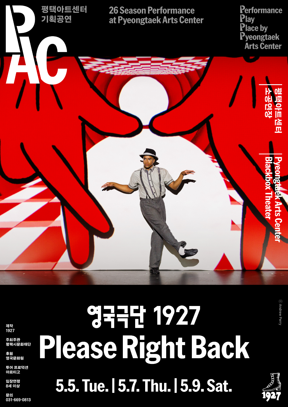 PAC 평택아트센터 기획공연 Preview Performance At Pyeongtaek Arts Center 
Performance Play Place by Pyeongtaek Arts Center
평택아트센터 소공연장 Pyeongtaek Arts Center Blackbox Theater

영국극단 1927 

영국극단 1927 Please Right Back 
2026.5.5. Tue. 14:00, 19:00
2026.5.7. Thu. 19:30
2026.5.9. Sat. 14:00, 19:00

주최주관 평택시문화재단 입장연령 8세 이상 문의 031-669-0813

영국에서 날아온 가장 아름답고 상상력 가득한 애니메이션 연극

Notice
- 본 공연은 공연일 기준 8세 이상(2019년 이전 출생자, 2019년생 포함) 입장이 가능합니다.
- 공연이 시작된 이후에는 지정된 시간 외에 입장이 제한되며 본인 좌석이 아닌 좌석으로 안내받으실 수 있습니다. 또한 공연 중 퇴장시 재입장이 불가할 수 있습니다.
- 예매 티켓 수령은 공연 2시간 전부터 가능합니다. 
- 예매 티켓은 공연 당일 현장 수령만 가능합니다.
- 티켓 수령시 예매자 성함과 연락처를 확인하며 해당 할인권종의 증빙자료(신분증 등)를 꼭 지참해주시기 바랍니다.※ 미지참 시 할인금액만큼 차액을 지불하셔야 합니다.
- 티켓 변경, 취소, 환불은 구매한 예매처를 통해서만 가능하며 예매처의 규정에 의해 처리됩니다. 
- 객석 입장 규정 미숙지로 인해 발생한 책임은 관람자에게 있으며 티켓의 취소, 변경, 환불이 불가합니다. 
- 공연 중 사전 협의되지 않은 사진, 영상 촬영 및 음원 녹음은 불가합니다. 
- 휠체어석은 전화를 통해 예매가 가능합니다. (031-669-0813)


할인정보
- 평택시민 할인율 30% 적용인원 본인 비고 신분증 내 주소지 확인
- 평택시문화재단 카카오톡 채널추가 할인율 10% 적용인원 본인 비고 증빙화면
- 단체 할인 20인 이상(전화예매) 할인율 20% 적용인원 본인 비고 신분증 내 주소지 확인
- 5월 가정의달 특별패키지 할인율 40% 적용인원 3인 PAC키지, 4인 PAC키지 비고 동일등급 적용
- 청소년(만7세~24세) 할인율 20% 적용인원 본인 비고 해당 카드 실물 확인
- 청소년문화예술패스 할인율 20% 적용인원 본인 비고 해당 카드 실물 확인
- 예술인패스 카드 소지자 할인율 20% 적용인원 본인 비고 해당 카드 실물 확인
- 임산부 카드 소지자 할인율 20% 적용인원 본인 비고 해당 카드 실물 확인
- 다둥이 카드 소지자 할인율 20% 적용인원 본인 비고 해당 카드 실물 확인
- 경기아이플러스 카드 소지자 할인율 20% 적용인원 본인 비고 해당 카드 실물 확인
- 문화누리카드 소지자 할인율 20% 적용인원 본인 비고 해당 카드 실물 확인
- 그린카드 소지자 할인율 20% 적용인원 본인 비고 해당 카드 실물 확인
- 평택의 미래! 평택 어린이 할인 할인율 50% 적용인원 본인 
- 장애인(등급무관) 할인율 50% 적용인원 동반 1인 비고 신분증, 기관 발급증 확인
- 경로우대(만65세 이상) 할인율 50% 적용인원 본인 비고 신분증, 기관 발급증 확인
- 국가유공자 카드 소지자 할인율 50% 적용인원 동반 1인 비고 신분증, 기관 발급증 확인
- 국가유공자 유족증카드 소지자 할인율 50% 적용인원 본인 비고 신분증, 기관 발급증 확인


Location

평택아트센터
경기 평택시 고덕로310 (18017)
문의 031-669-0813
Pyeongtaek Arts Center
310 Godeok-ro, Pyeongtaek-si, Gyeongi-do
Office 031-669-0813