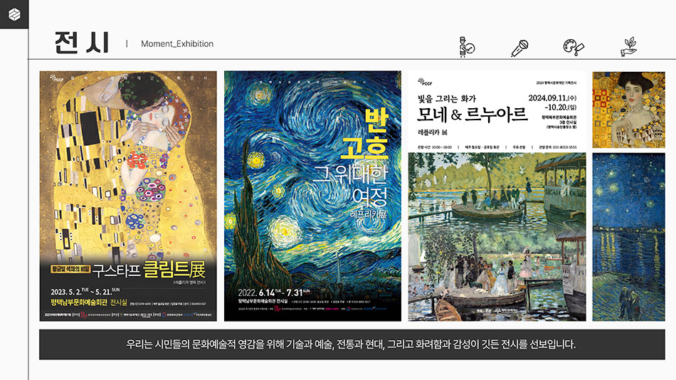 전시｜Moment_Exhibition
								전시 사진
								우리는 시민들의 문화예술적 영감을 위해 기술과 예술, 전통과 현대, 그리고 화려함과 감성이 깃든 전시를 선보입니다.