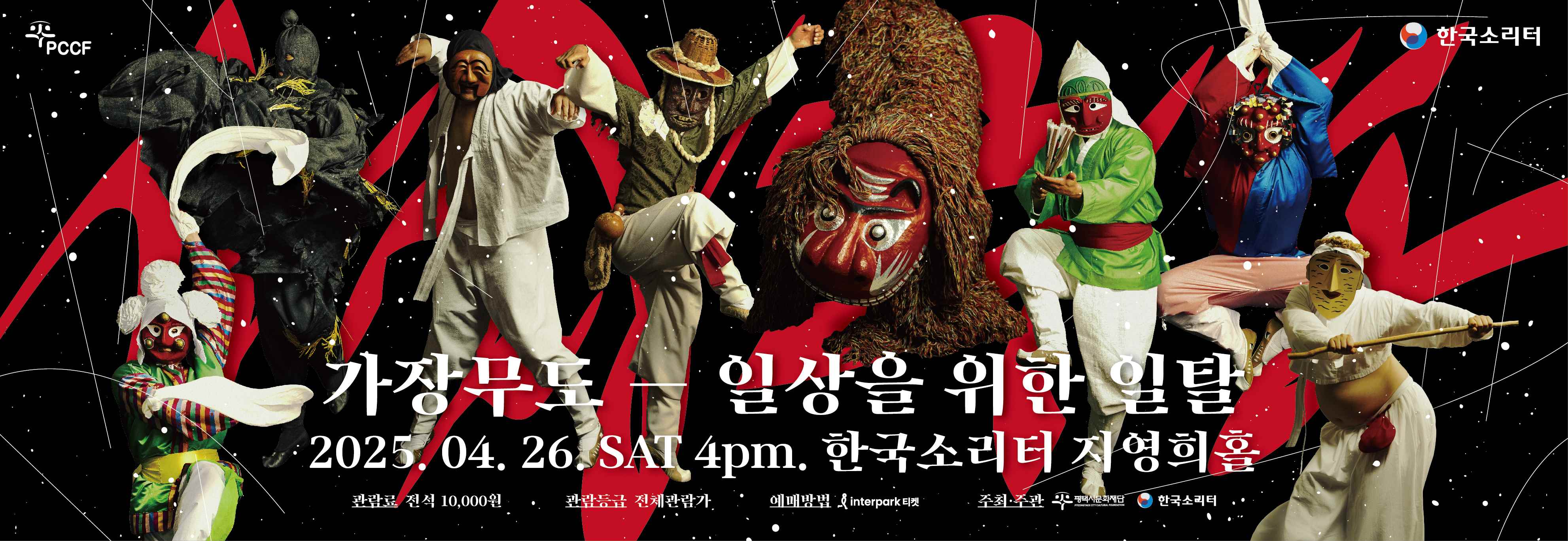 PCCF 한국소리터
가장무도-일상을 위한 일탈 2025. 04. 26. SAT 4pm. 한국소리터 지영희홀
관람료 전석 10,000원 관람등급 전체관람가 예매방법 interpark 티켓 주최‧주관 평택시문화재단 한국소리터