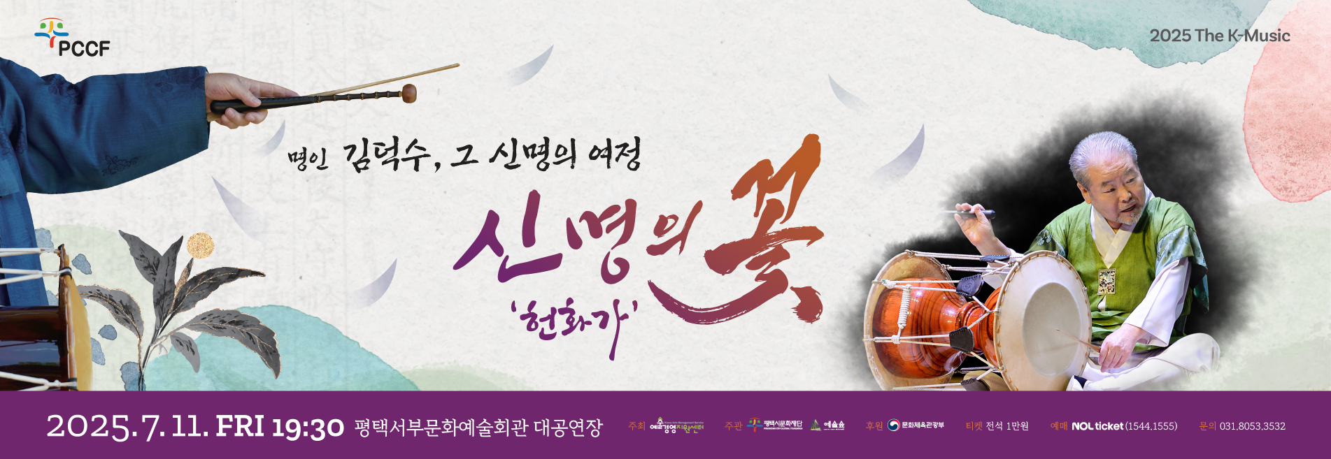 PCCF 2025 The K-Music

명인 김덕수
그 신명의 여정

신명의 꽃‘헌화가’

2025.7.11.FRI 19:30 평택서부문화예술회관 대공연장
주최 예술경영지원센터
주관 평택시문화재단, 주식회사 예술숲
후원 문화체육관광부
티켓 전석 1만원
예매  NOL ticket(1544.1555)
문의 031.8053.3532