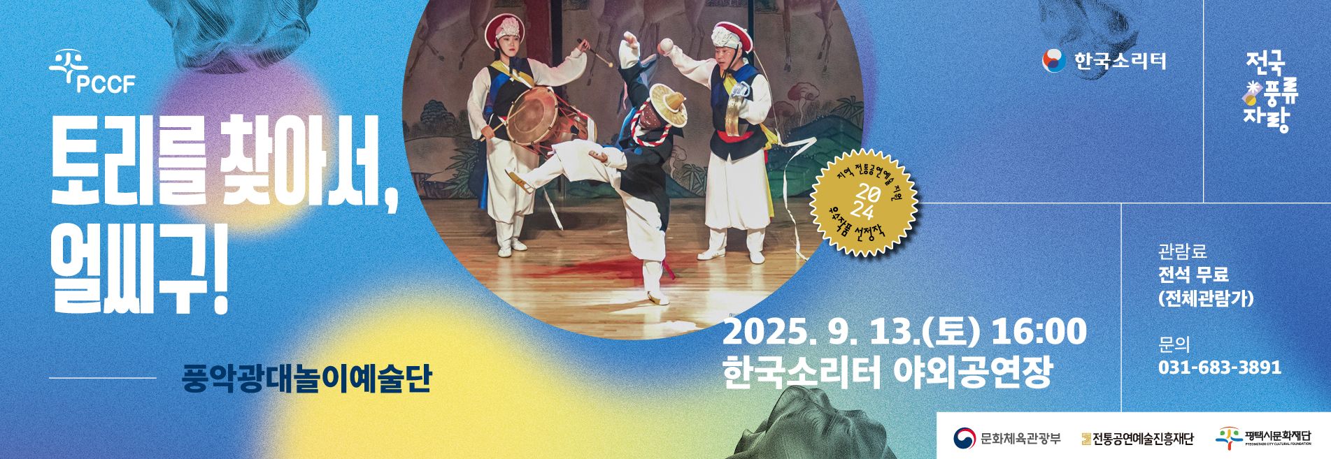 PCCF 한국소리터 전국풍류자랑
토리를 찾아서, 얼씨구! 풍악광대놀이예술단
2025. 9. 13.(토) 16:00 한국소리터 야외공연장 관람료 전석 무료(전체관람가) 문의 031-683-3891
문화체육관광부 전통공연예술진흥재단 평택시문화재단