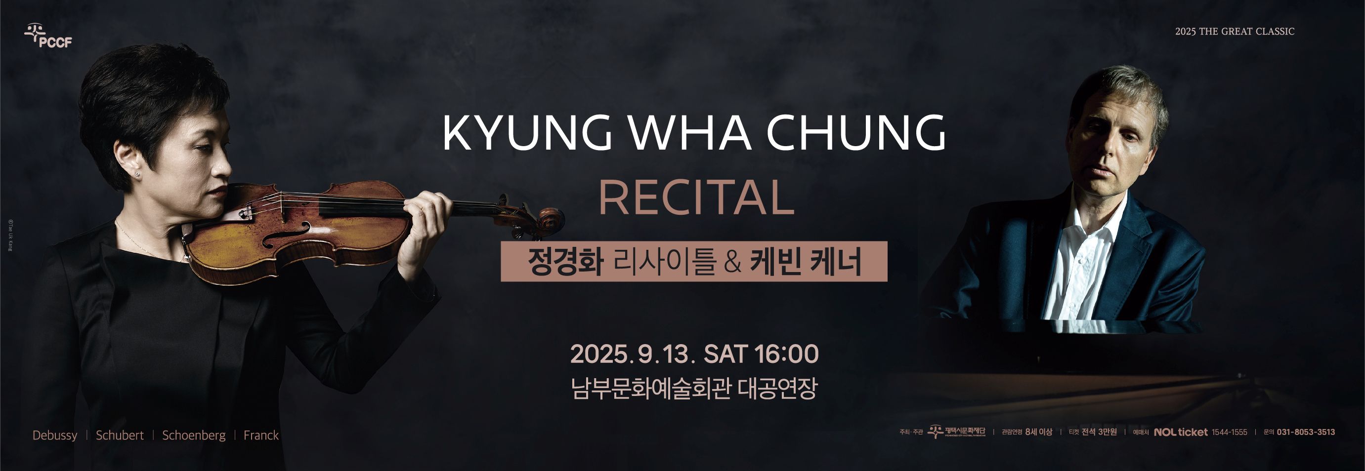 PCCF
2025 THE GREAT CLASSIC
KYUNG WHA CHUNG RECITAL & KEVIN KENNER
정경화 리사이틀 & 케빈 케너
2025.9.13.SAT 16:00 남부문화예술회관 대공연장

Debussy
Schubert
Schoenberg
Frank

주최·주관: 평택시문화재단
관람연령: 8세이상
티켓: 전석 3만원
예매처: NOL ticket 1544-1555 
문의: 031-8053-3513