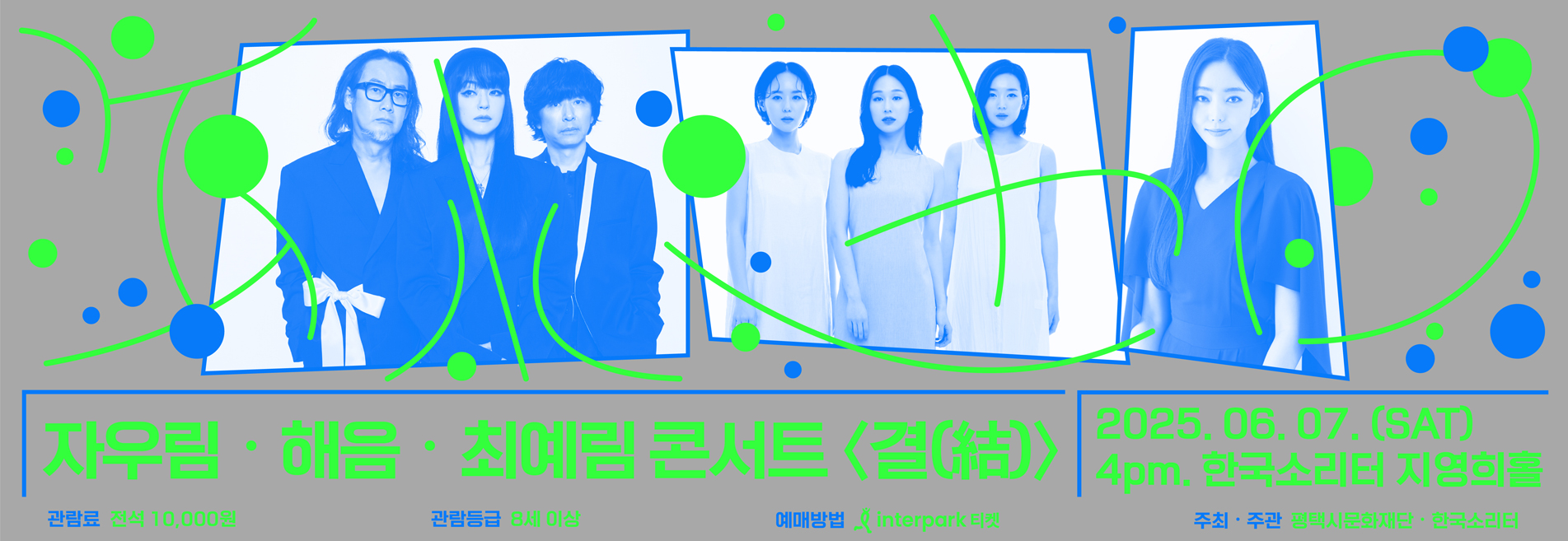 PCCF 한국소리터
자우림해음최예림 콘서트 <결(結)>
2025. 06. 07. SAT 4pm. 한국소리터 지영희홀

관람료 전석 10,000원 관람등급 8세 이상예매방법 interpark 티켓 주최‧주관 평택시문화재단 한국소리터 문의 031-683-3891